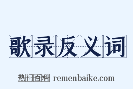 歌录反义词是什么意思的图片